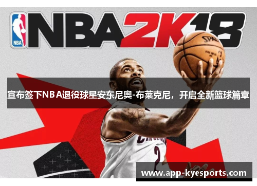 宣布签下NBA退役球星安东尼奥-布莱克尼，开启全新篮球篇章