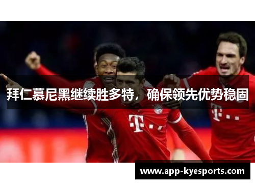 拜仁慕尼黑继续胜多特，确保领先优势稳固
