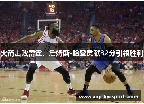 火箭击败雷霆，詹姆斯-哈登贡献32分引领胜利