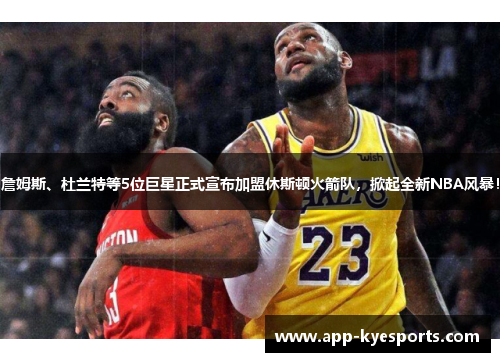 詹姆斯、杜兰特等5位巨星正式宣布加盟休斯顿火箭队，掀起全新NBA风暴！