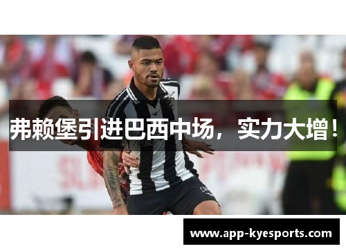 弗赖堡引进巴西中场，实力大增！