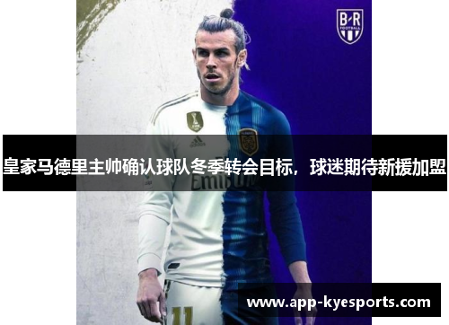 皇家马德里主帅确认球队冬季转会目标，球迷期待新援加盟