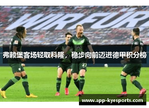 弗赖堡客场轻取科隆，稳步向前迈进德甲积分榜